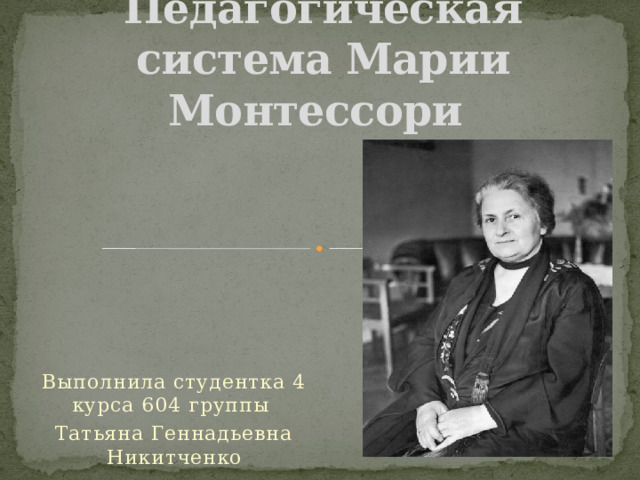 Педагогическая система Марии Монтессори    Выполнила студентка 4 курса 604 группы Татьяна Геннадьевна Никитченко 
