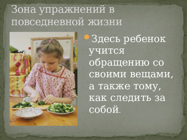 Зона упражнений в повседневной жизни Здесь ребенок учится обращению со своими вещами, а также тому, как следить за собой . 