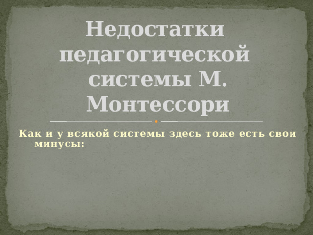Недостатки  педагогической  системы М. Монтессори Как и у всякой системы здесь тоже есть свои минусы: 