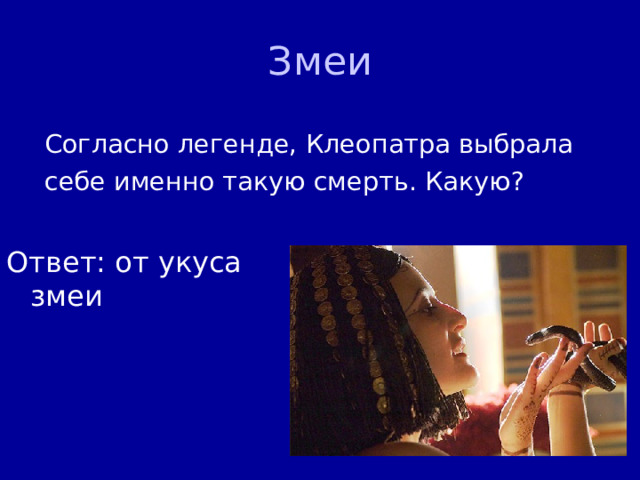 Змеи Согласно легенде, Клеопатра выбрала себе именно такую смерть. Какую? Ответ: от укуса змеи 