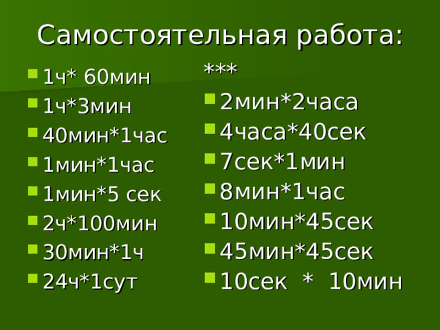 Самостоятельная работа: *** 2мин*2часа 4часа*40сек 7сек*1мин 8мин*1час 10мин*45сек 45мин*45сек 10сек * 10мин 1ч* 60мин 1ч*3мин 40мин*1час 1мин*1час 1мин*5 сек 2ч*100мин 30мин*1ч 24ч*1сут 