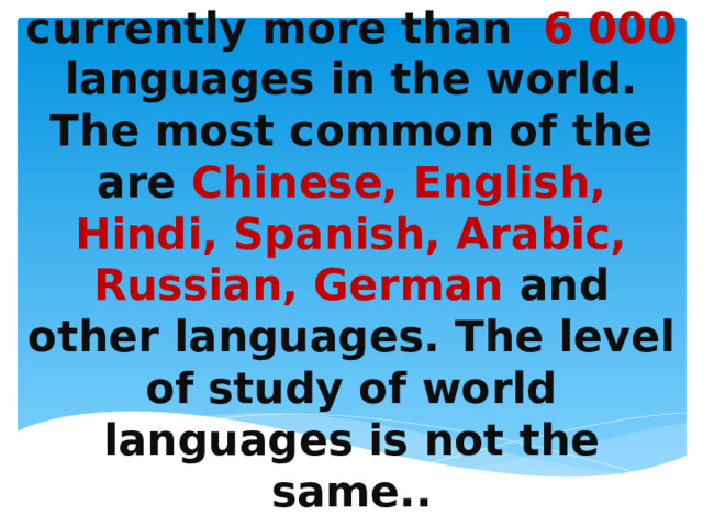 World languages are the languages of the peoples of the world. There are currently more than 6 000 languages in the world. The most common of the are Chinese, English, Hindi, Spanish, Arabic, Russian, German and other languages. The level of study of world languages is not the same.. 