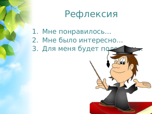 Рефлексия Мне понравилось… Мне было интересно… Для меня будет полезным… 