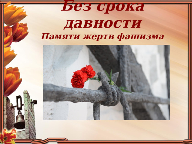 Без срока давности  Памяти жертв фашизма посвящается … 