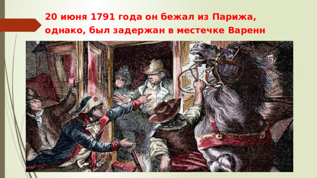 20 июня 1791 года он бежал из Парижа, однако, был задержан в местечке Варенн  