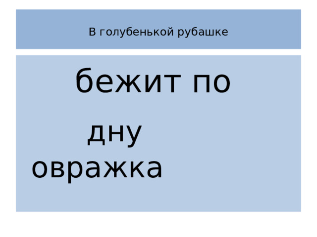  В голубенькой рубашке    бежит по  дну овражка 