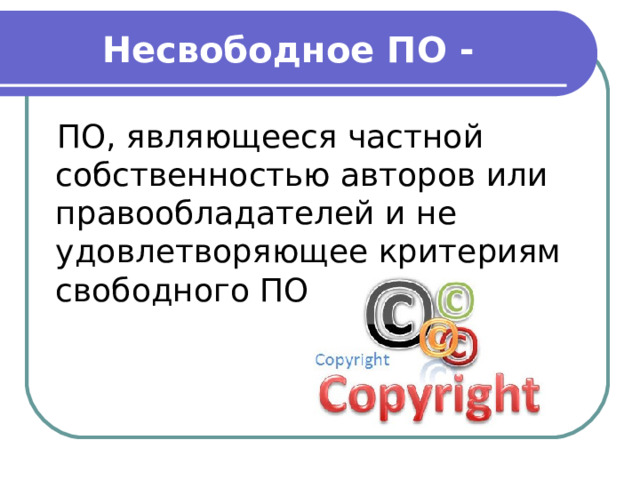 Несвободное ПО - ПО, являющееся частной собственностью авторов или правообладателей и не удовлетворяющее критериям свободного ПО.  