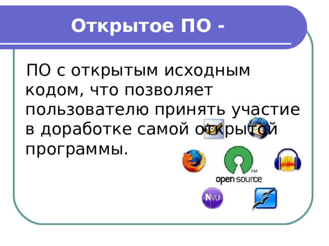 Открытое ПО - ПО с открытым исходным кодом, что позволяет пользователю принять участие в доработке самой открытой программы. 