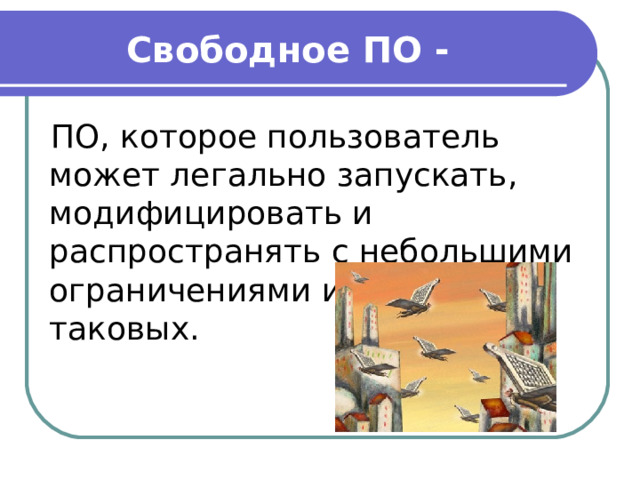 Свободное ПО - ПО, которое пользователь может легально запускать, модифицировать и распространять с небольшими ограничениями или вовсе без таковых.  