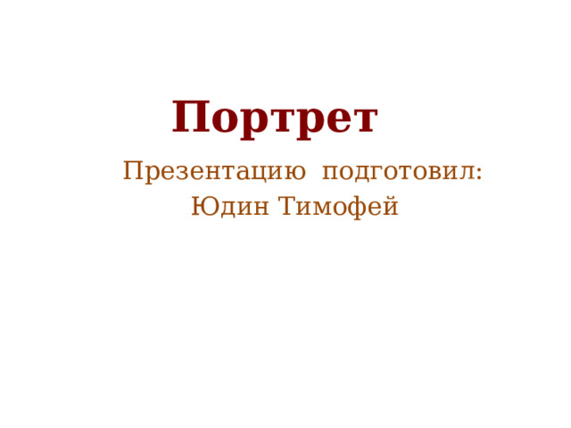  Портрет    Презентацию подготовил:  Юдин Тимофей 