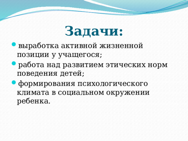 Задачи: выработка активной жизненной позиции у учащегося; работа над развитием этических норм поведения детей; формирования психологического климата в социальном окружении ребенка.   