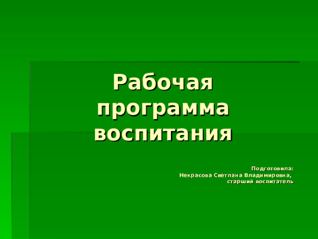 Рабочая  программа  воспитания        Подготовила: Некрасова Светлана Владимировна, старший воспитатель 