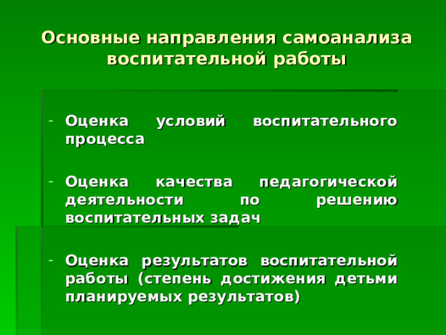 Основные направления самоанализа воспитательной работы  Оценка условий воспитательного процесса  Оценка качества педагогической деятельности по решению воспитательных задач  Оценка результатов воспитательной работы (степень достижения детьми планируемых результатов)  