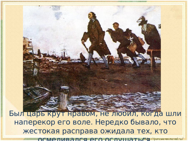 Был царь крут нравом, не любил, когда шли наперекор его воле. Нередко бывало, что жестокая расправа ожидала тех, кто осмеливался его ослушаться. 