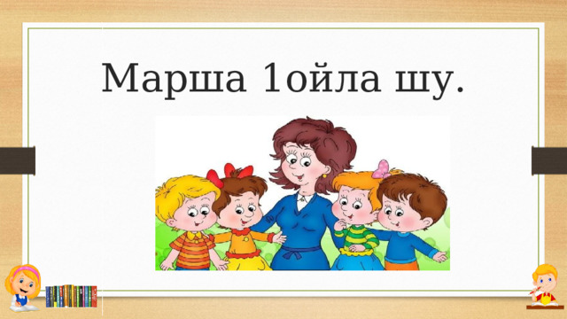 Марша 1ойла шу. 