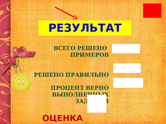 ВСЕГО РЕШЕНО ПРИМЕРОВ   РЕШЕНО ПРАВИЛЬНО  ПРОЦЕНТ ВЕРНО ВЫПОЛНЕННЫХ ЗАДАНИЙ    ОЦЕНКА  