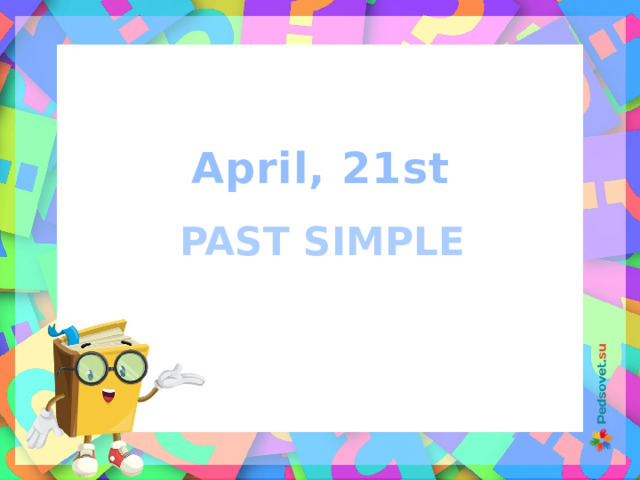 April, 21st PAST SIMPLE 