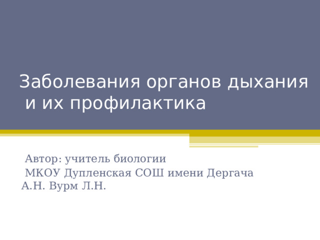 Заболевания органов дыхания  и их профилактика    Автор: учитель биологии  МКОУ Дупленская СОШ имени Дергача А.Н. Вурм Л.Н. 