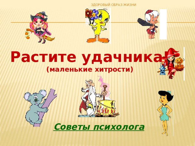 ЗДОРОВЫЙ ОБРАЗ ЖИЗНИ Растите удачника!  (маленькие хитрости) Советы психолога 