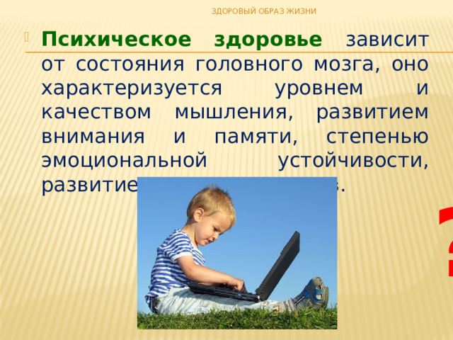 ЗДОРОВЫЙ ОБРАЗ ЖИЗНИ Психическое здоровье зависит от состояния головного мозга, оно характеризуется уровнем и качеством мышления, развитием внимания и памяти, степенью эмоциональной устойчивости, развитием волевых качеств. ? 