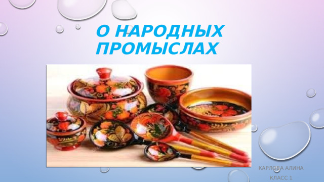   О народных промыслах Карлова Алина Класс 1 