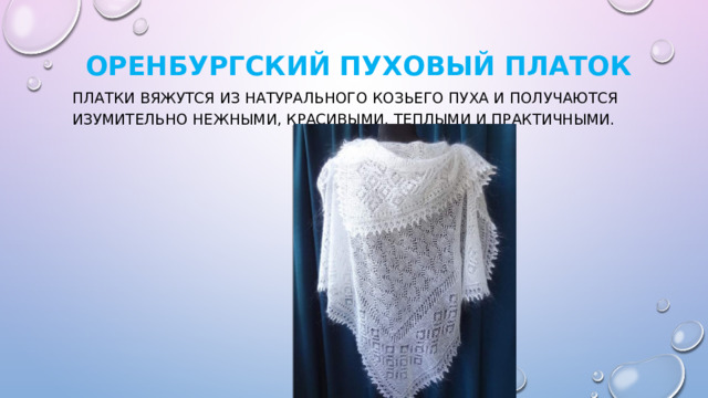   Оренбургский пуховый платок   Платки вяжутся из натурального козьего пуха и получаются изумительно нежными, красивыми, теплыми и практичными. 