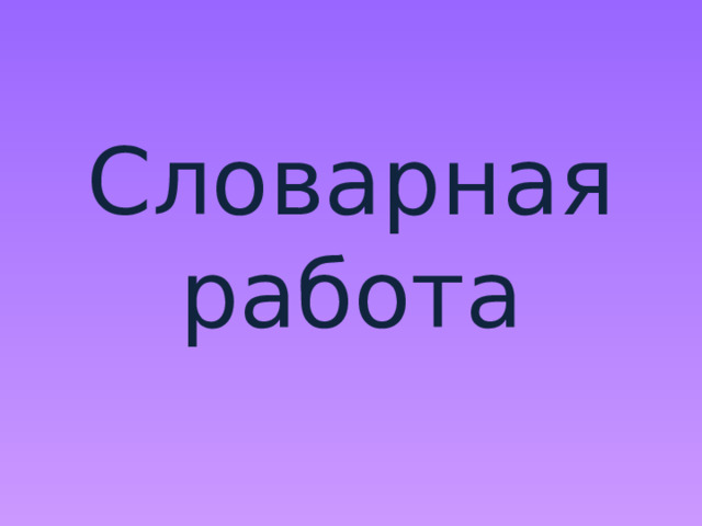    Словарная работа 