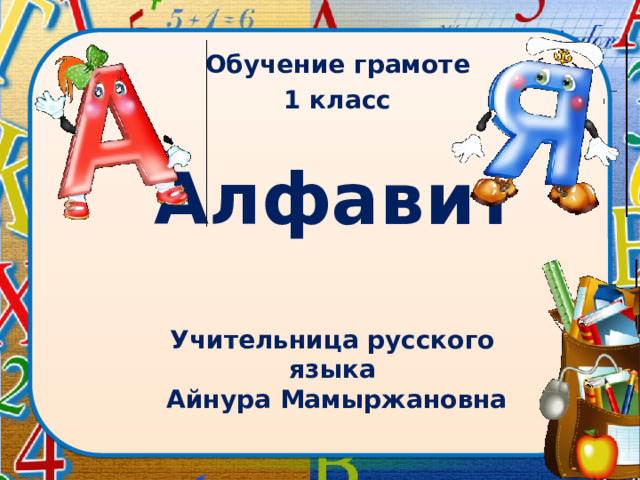 Обучение грамоте 1 класс Алфавит Учительница русского языка  Айнура Мамыржановна 