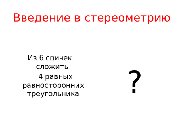 Введение в стереометрию  ? Из 6 спичек сложить  4 равных равносторонних треугольника 