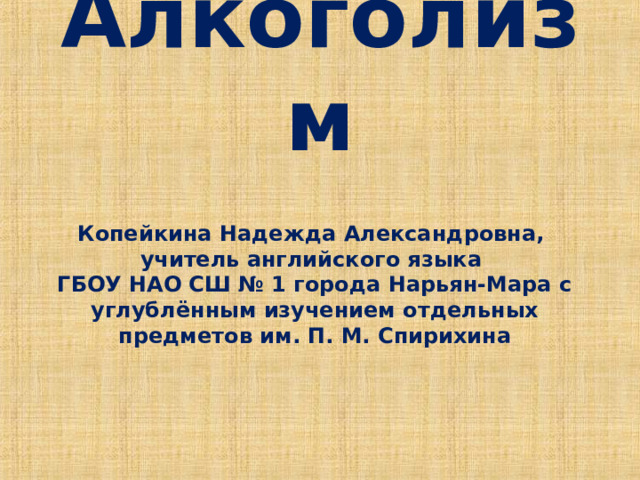 Алкоголизм Копейкина Надежда Александровна,  учитель английского языка  ГБОУ НАО СШ № 1 города Нарьян-Мара с углублённым изучением отдельных предметов им. П. М. Спирихина   
