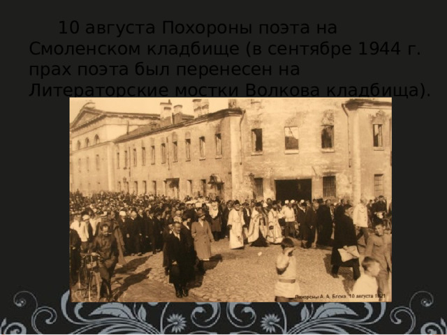  10 августа Похороны поэта на Смоленском кладбище (в сентябре 1944 г. прах поэта был перенесен на Литераторские мостки Волкова кладбища). 