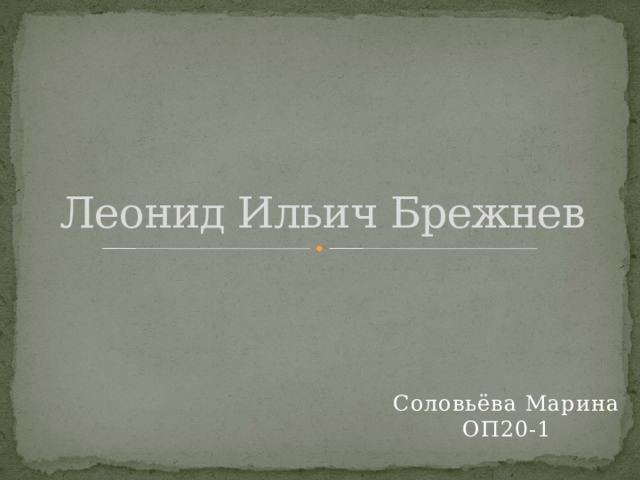 Леонид Ильич Брежнев Соловьёва Марина ОП20-1 