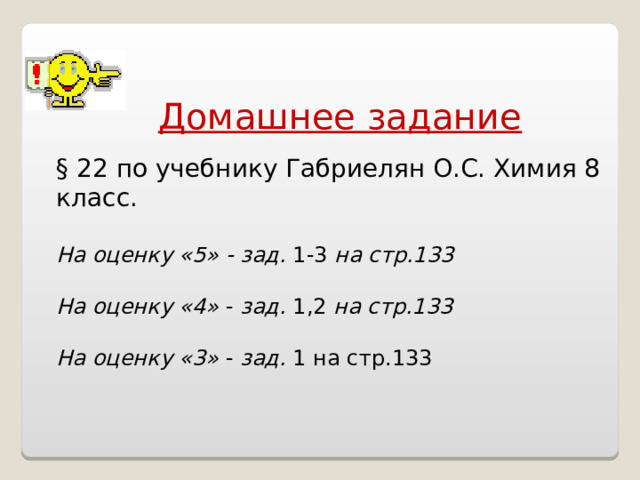 Домашнее задание § 22 по учебнику Габриелян О.С. Химия 8 класс.  На оценку «5» - зад. 1-3 на стр.133  На оценку «4» - зад. 1,2 на стр.133 На оценку «3» - зад. 1 на стр.133 