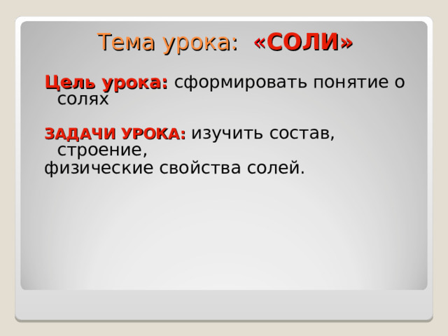 Тема урока: « СОЛИ» Цель урока: сформировать понятие о солях  ЗАДАЧИ УРОКА: изучить состав, строение, физические свойства солей.   