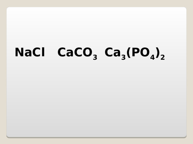    NaCl  CaC O 3  C a 3 (P O 4 ) 2        