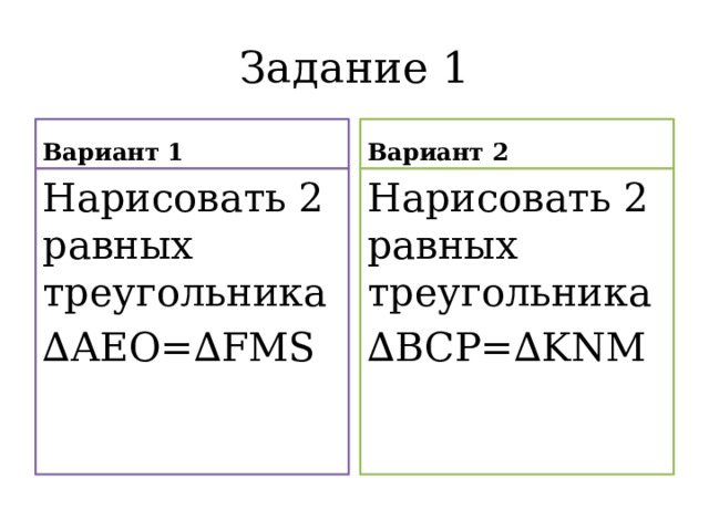 Задание 1 Вариант 1 Вариант 2 Нарисовать 2 равных треугольника Нарисовать 2 равных треугольника ∆ АЕО=∆FMS ∆ BCP=∆KNM 