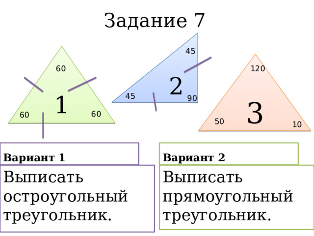 Задание 7 2 45 1 3 60 120 45 90 60 60 50 10 Вариант 1 Вариант 2 Выписать прямоугольный треугольник. Выписать остроугольный треугольник. 