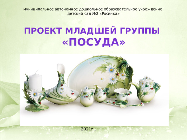 муниципальное автономное дошкольное образовательное учреждение детский сад №2 «Росинка» Проект младшей группы  «Посуда» 2021г.. 