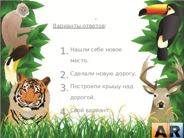  Варианты ответов : Нашли себе новое место. Сделали новую дорогу. Построили крышу над дорогой. Свой вариант. Нашли себе новое место. Сделали новую дорогу. Построили крышу над дорогой. Свой вариант. 