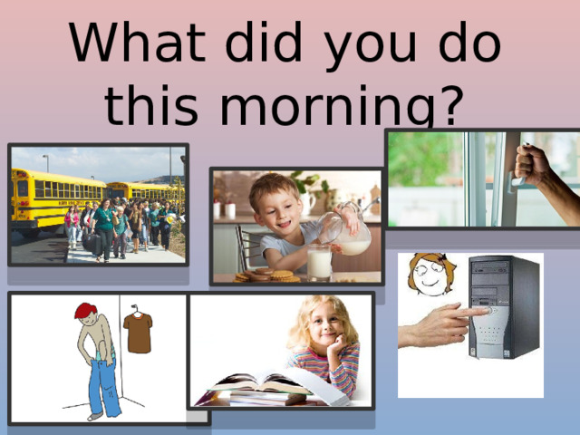 What did you do this morning? 