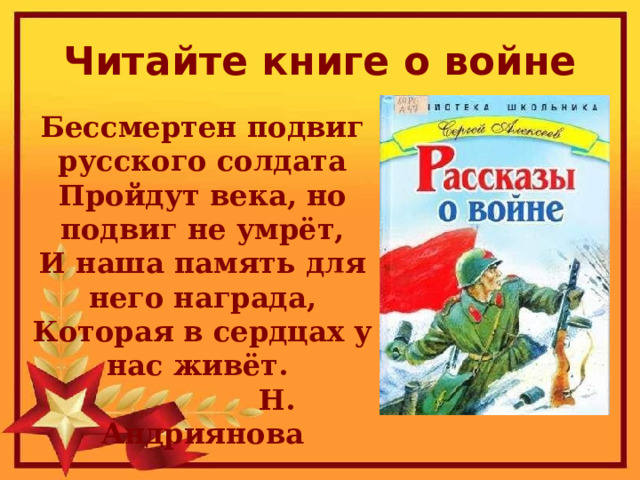 Читайте книге о войне Бессмертен подвиг русского солдата  Пройдут века, но подвиг не умрёт,  И наша память для него награда,  Которая в сердцах у нас живёт.  Н. Андриянова 