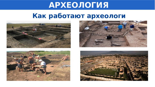  АРХЕОЛОГИЯ  Как работают археологи 