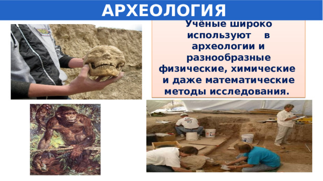  АРХЕОЛОГИЯ Учёные широко используют в археологии и разнообразные физические, химические и даже математические методы исследования. 