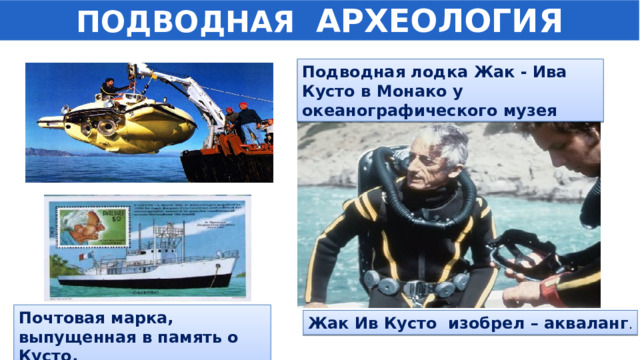 ПОДВОДНАЯ АРХЕОЛОГИЯ Подводная лодка Жак - Ива Кусто в Монако у океанографического музея Почтовая марка, выпущенная в память о Кусто. Жак Ив Кусто изобрел – акваланг . 
