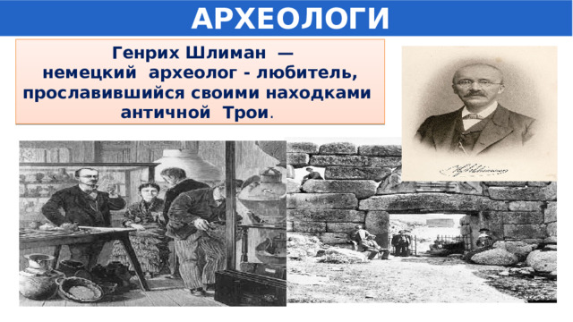  АРХЕОЛОГИ  Генрих Шлиман  — немецкий археолог - любитель, прославившийся своими находками античной Трои . 