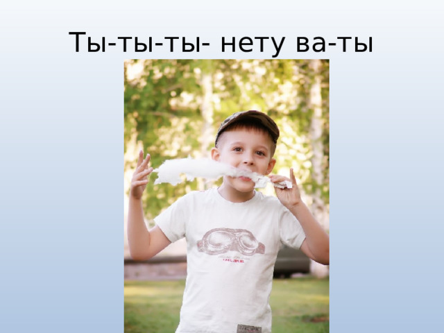 Ты-ты-ты- нету ва-ты 