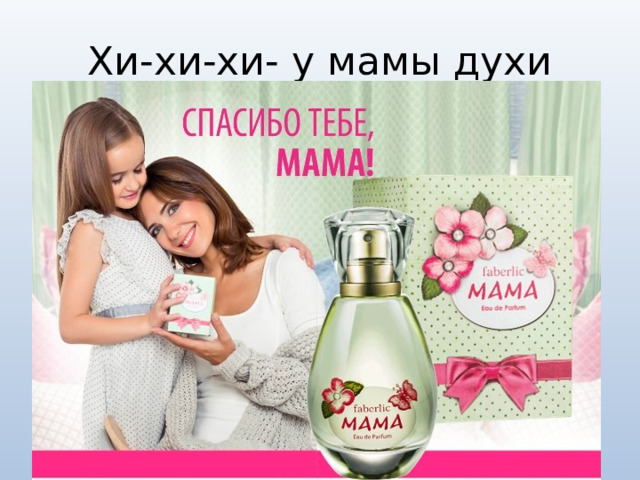 Хи-хи-хи- у мамы духи 