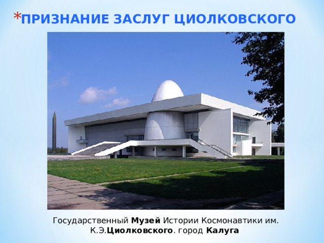 ПРИЗНАНИЕ ЗАСЛУГ ЦИОЛКОВСКОГО Государственный Музей Истории Космонавтики им. К.Э. Циолковского . город Калуга  