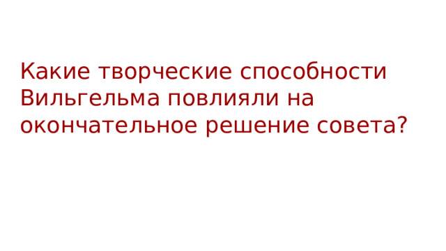 Какие творческие способности Вильгельма повлияли на окончательное решение совета? 