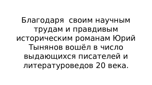 Благодаря своим научным трудам и правдивым историческим романам Юрий Тынянов вошёл в число выдающихся писателей и литературоведов 20 века. 